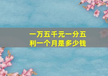 一万五千元一分五利一个月是多少钱