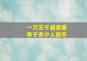 一万五千越南盾等于多少人民币