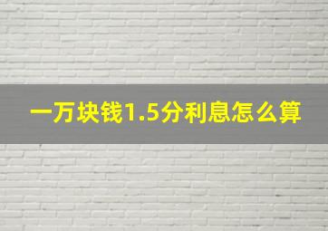 一万块钱1.5分利息怎么算