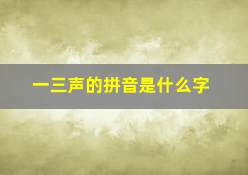 一三声的拼音是什么字