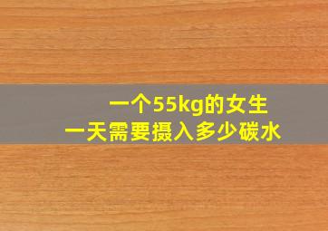 一个55kg的女生一天需要摄入多少碳水