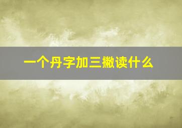 一个丹字加三撇读什么