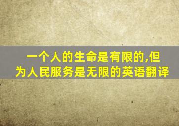 一个人的生命是有限的,但为人民服务是无限的英语翻译