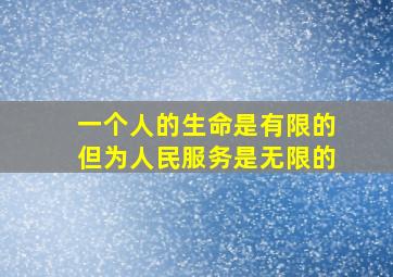 一个人的生命是有限的但为人民服务是无限的