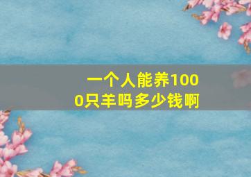 一个人能养1000只羊吗多少钱啊