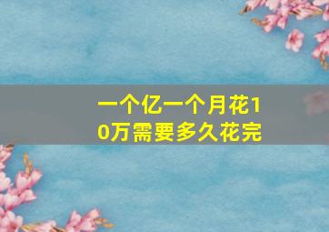 一个亿一个月花10万需要多久花完