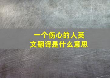 一个伤心的人英文翻译是什么意思