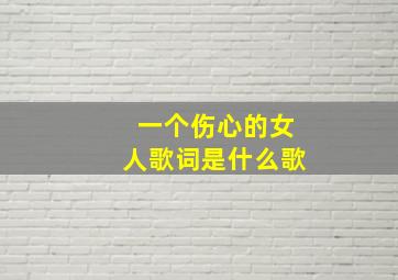 一个伤心的女人歌词是什么歌