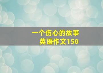 一个伤心的故事英语作文150