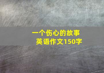 一个伤心的故事英语作文150字