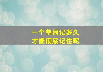 一个单词记多久才能彻底记住呢