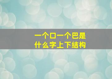 一个口一个巴是什么字上下结构