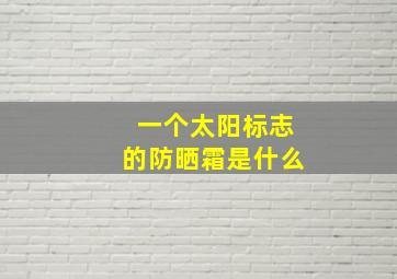 一个太阳标志的防晒霜是什么