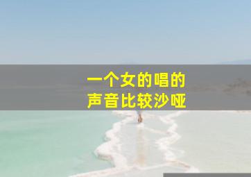 一个女的唱的声音比较沙哑