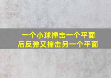 一个小球撞击一个平面后反弹又撞击另一个平面