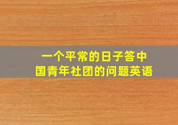 一个平常的日子答中国青年社团的问题英语