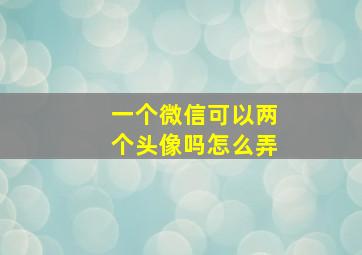 一个微信可以两个头像吗怎么弄