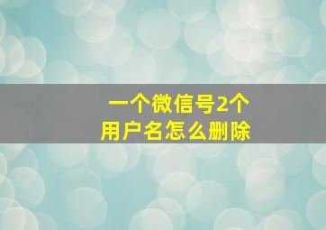 一个微信号2个用户名怎么删除