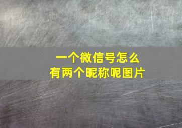 一个微信号怎么有两个昵称呢图片