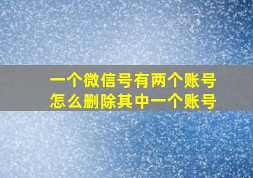 一个微信号有两个账号怎么删除其中一个账号