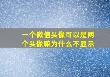 一个微信头像可以是两个头像嘛为什么不显示