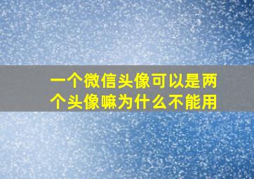 一个微信头像可以是两个头像嘛为什么不能用