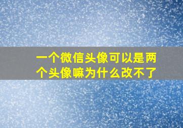 一个微信头像可以是两个头像嘛为什么改不了