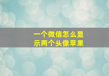 一个微信怎么显示两个头像苹果