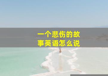 一个悲伤的故事英语怎么说