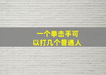 一个拳击手可以打几个普通人