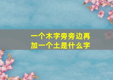 一个木字旁旁边再加一个土是什么字