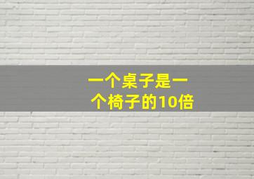 一个桌子是一个椅子的10倍