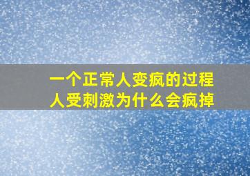 一个正常人变疯的过程人受刺激为什么会疯掉