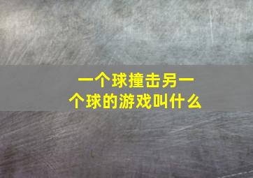 一个球撞击另一个球的游戏叫什么