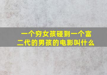 一个穷女孩碰到一个富二代的男孩的电影叫什么