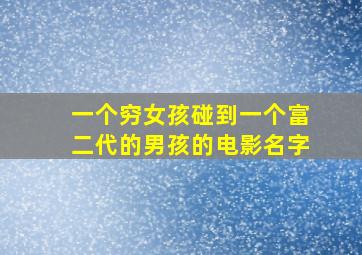 一个穷女孩碰到一个富二代的男孩的电影名字