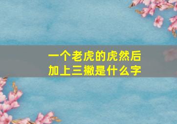 一个老虎的虎然后加上三撇是什么字