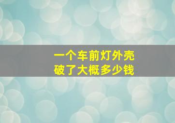 一个车前灯外壳破了大概多少钱