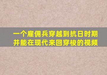 一个雇佣兵穿越到抗日时期并能在现代来回穿梭的视频