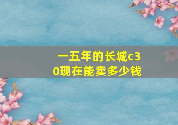 一五年的长城c30现在能卖多少钱