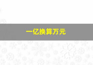 一亿换算万元