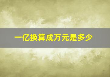 一亿换算成万元是多少