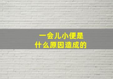 一会儿小便是什么原因造成的