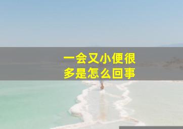 一会又小便很多是怎么回事