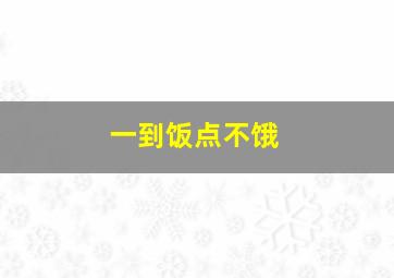 一到饭点不饿