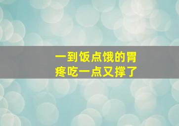 一到饭点饿的胃疼吃一点又撑了