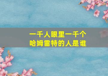 一千人眼里一千个哈姆雷特的人是谁