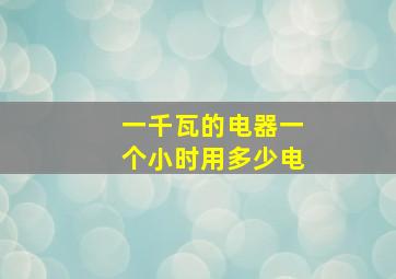 一千瓦的电器一个小时用多少电