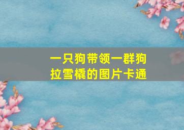 一只狗带领一群狗拉雪橇的图片卡通