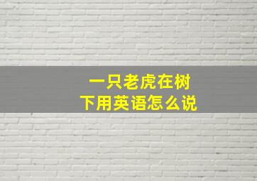 一只老虎在树下用英语怎么说